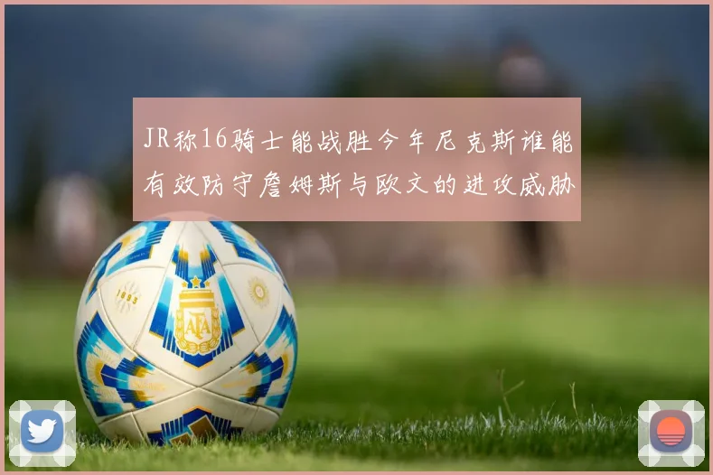 JR称16骑士能战胜今年尼克斯谁能有效防守詹姆斯与欧文的进攻威胁