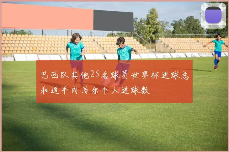 巴西队其他25名球员世界杯进球总和追平内马尔个人进球数