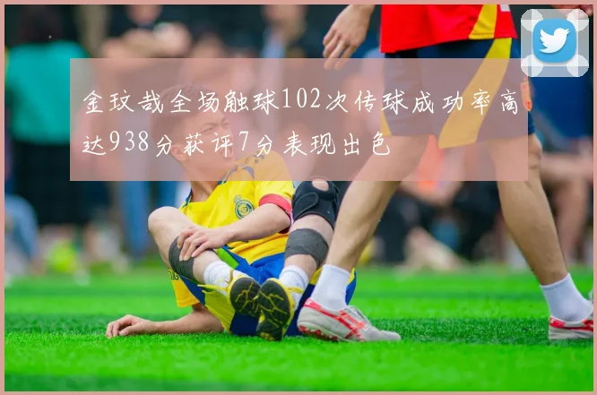 金玟哉全场触球102次传球成功率高达938分获评7分表现出色
