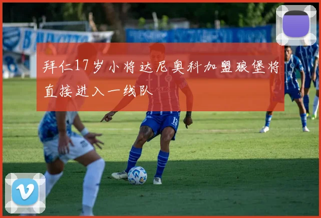 拜仁17岁小将达尼奥科加盟狼堡将直接进入一线队