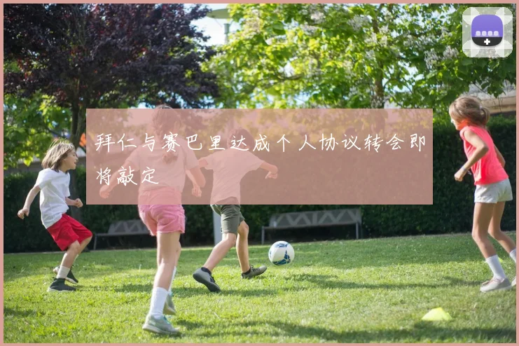 拜仁与赛巴里达成个人协议转会即将敲定