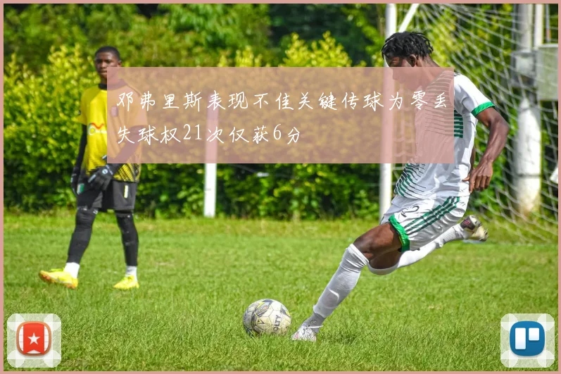 邓弗里斯表现不佳关键传球为零丢失球权21次仅获6分