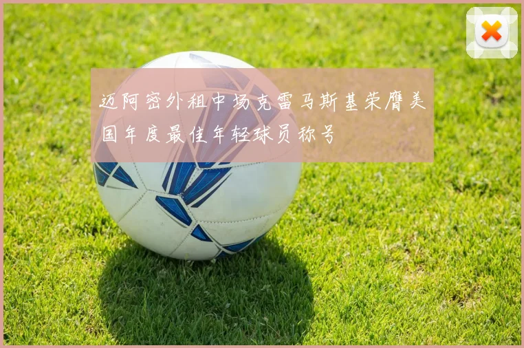 迈阿密外租中场克雷马斯基荣膺美国年度最佳年轻球员称号